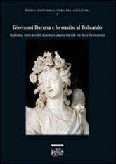 Giovanni Baratta e lo studio al baluardo - Scultura, mercato del marmo e ascesa sociale tra Sei e Settecento