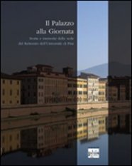 Il palazzo alla Giornata - Storie e memorie della sede del rettorato dell'Università di Pisa
