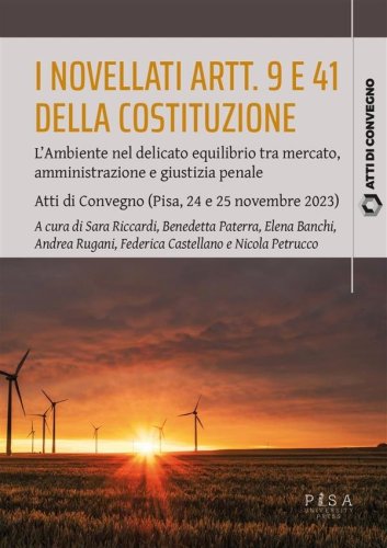I novellati artt. 9 e 41 della Costituzione - L’Ambiente nel delicato equilibrio tra mercato, amministrazione e giustizia penale. Atti di Convegno (Pisa, 24 e 25 novembre 2023)