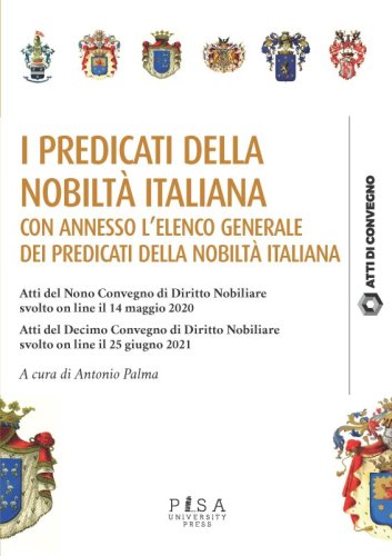 I predicati della nobiltà Italiana. Con annesso l'elenco generale dei predicati della nobiltà italiana - Atti del Nono Convegno di Diritto Nobiliare svolto on line il 14 maggio 2020. Atti del Decimo Convegno di Diritto Nobiliare svolto on line il 25 giugno 2021