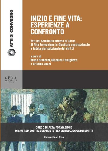 Inizio e fine vita: esperienze a confronto - Atti del Seminario interno al Corso di Alta Formazione in Giustizia costituzionale e tutela giurisdizionale dei diritti