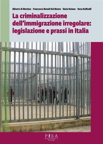 La Criminalizzazione dell&apos;immigrazione irregolare: legislazione e prassi in Italia