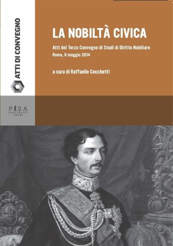 La Nobiltà Civica - Atti del terzo convegno di Studi sul Diritto Nobiliare. Roma 9 Maggio 2014