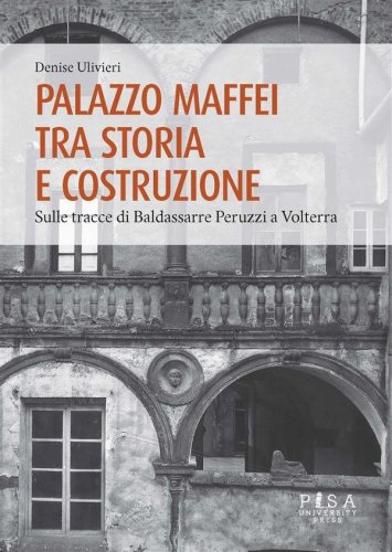 Palazzo Maffei tra storia e costruzione - Sulle tracce di Baldassarre Peruzzi a Volterra