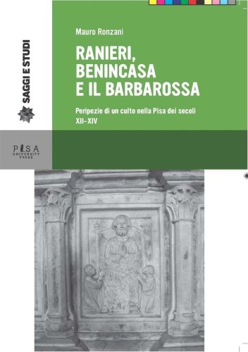 Ranieri, Benincasa e il Barbarossa - Peripezie di un culto nella Pisa dei secoli XII-XIV