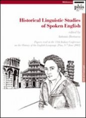 Historical Linguistic Studies of Spoken English - Papers read at the 11th Italian Conference on the History of the English Language (Pisa 5-7 June 2003)