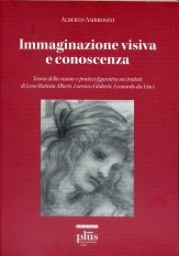 Immaginazione visiva e conoscenza - Teoria della visione e pratica figurativa nei trattati di Leon Battisti Alberti, Lorenzo Ghiberti, Leonardo da Vinci