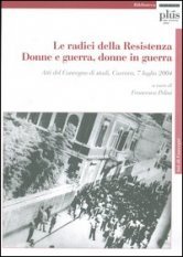 Le radici della Resistenza - Donne e guerra, donne in guerra. Atti del Convegno di studi (Carrara, 7 luglio 2004). Con CD-ROM