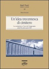 Un'idea trecentesca di cimitero - La costruzione e l'uso del Camposanto nella Pisa del secolo XIV